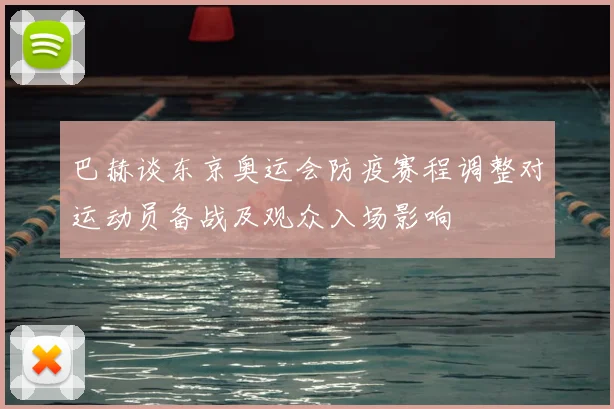 巴赫谈东京奥运会防疫赛程调整对运动员备战及观众入场影响