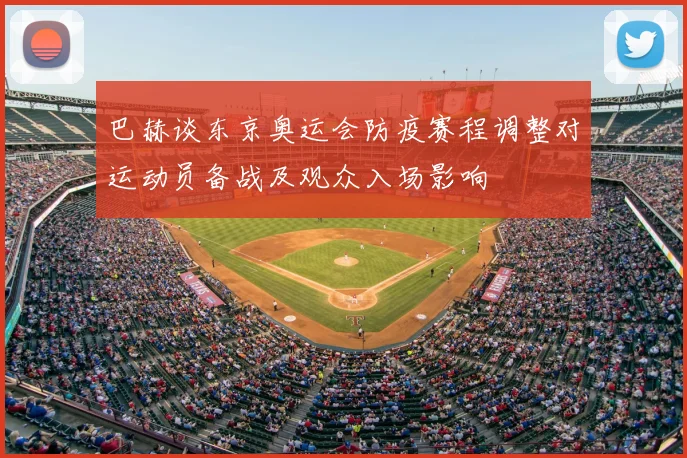 巴赫谈东京奥运会防疫赛程调整对运动员备战及观众入场影响