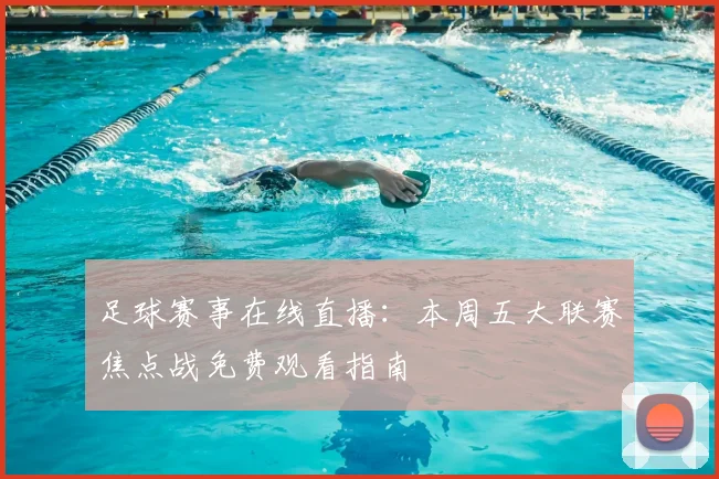 足球赛事在线直播:本周五大联赛焦点战免费观看指南