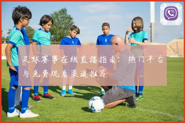 足球赛事在线直播指南:热门平台与免费观看渠道推荐
