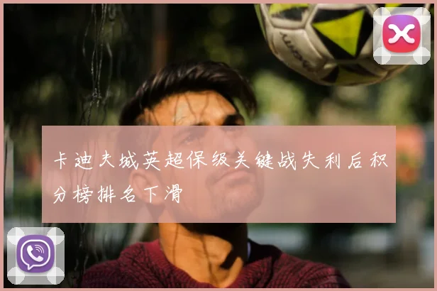 卡迪夫城英超保级关键战失利后积分榜排名下滑