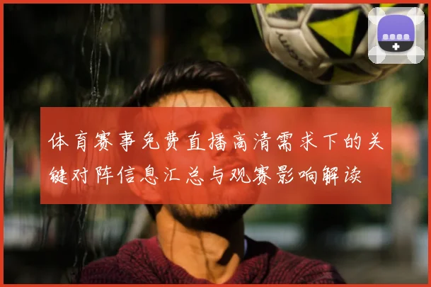 体育赛事免费直播高清需求下的关键对阵信息汇总与观赛影响解读